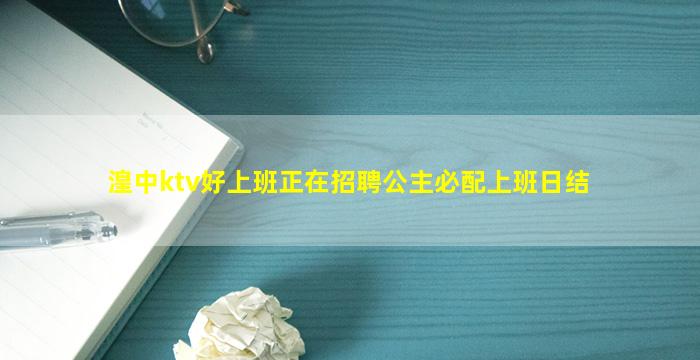 湟中ktv好上班正在招聘公主必配上班日结